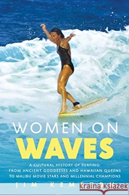 Women on Waves: A Cultural History of Surfing: From Ancient Goddesses and Hawaiian Queens to Malibu Movie Stars and Millennial Champio Kempton, Jim 9781643137247 Pegasus Books
