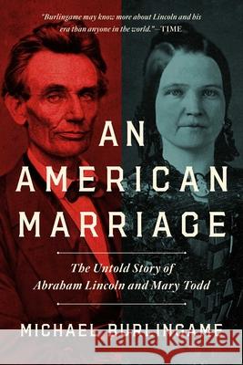 An American Marriage: The Untold Story of Abraham Lincoln and Mary Todd Michael Burlingame 9781643137346 Pegasus Books