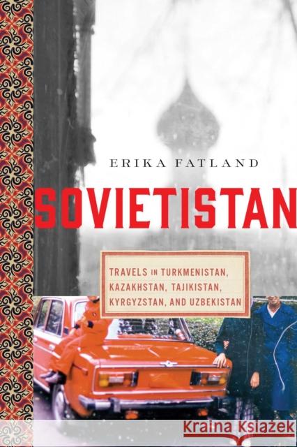 Sovietistan: Travels in Turkmenistan, Kazakhstan, Tajikistan, Kyrgyzstan, and Uzbekistan Fatland, Erika 9781643137698