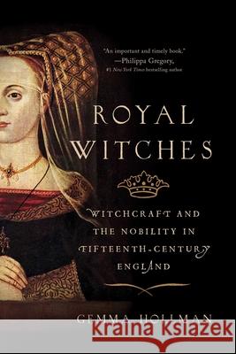 Royal Witches: Witchcraft and the Nobility in Fifteenth-Century England Gemma Hollman 9781643137704 
