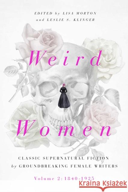 Weird Women: Volume 2: 1840-1925: Classic Supernatural Fiction by Groundbreaking Female Writers Lisa Morton, Leslie S. Klinger 9781643137834