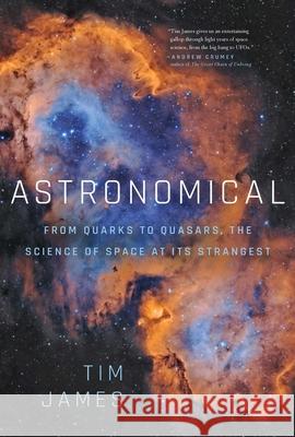 Astronomical: From Quarks to Quasars: The Science of Space at Its Strangest Tim James 9781643137872 Pegasus Books