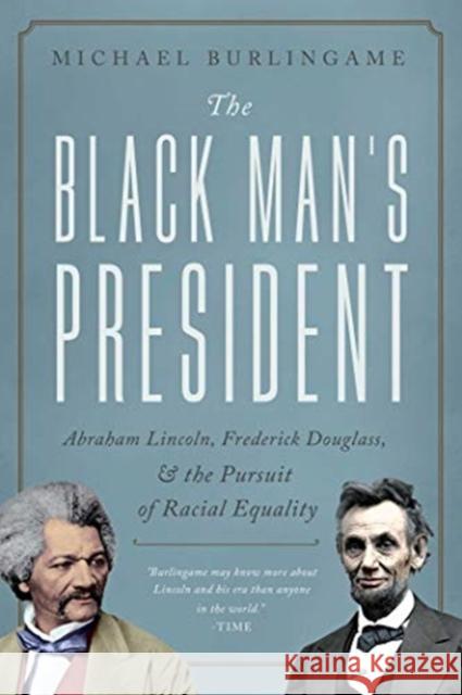 The Black Man's President: Abraham Lincoln, African Americans, and the Pursuit of Racial Equality Michael Burlingame 9781643138138