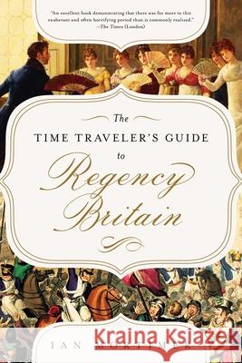 The Time Traveler's Guide to Regency Britain: A Handbook for Visitors to 1789-1830 Ian Mortimer 9781643138817 Pegasus Books