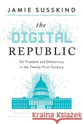 The Digital Republic: On Freedom and Democracy in the 21st Century Susskind, Jamie 9781643139012 Pegasus Books