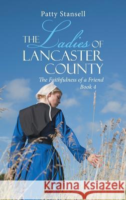 The Ladies of Lancaster County: The Faithfulness of a Friend: Book 4 Patty Stansell 9781643140940 Authors Press