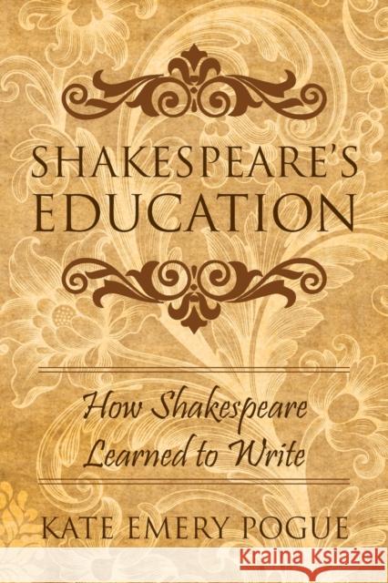 Shakespeare's Education: How Shakespeare Learned to Write Kate Emery Pogue 9781643141039