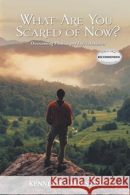 What Are You Scared of Now?: Overcoming Phobias and Life's Anxieties Kenneth A. Marston 9781643141749 Authors Press