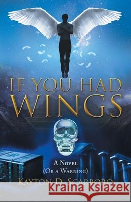 If You Had Wings: A Novel (Or a Warning) Kayton D. Scarboro 9781643142739