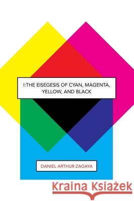 !: The Eisegesis of Cyan, Magenta, Yellow, and Black Daniel Arthur Zagaya 9781643142890 Authors Press