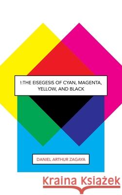 !: The Eisegesis of Cyan, Magenta, Yellow, and Black Daniel Arthur Zagaya 9781643142906 Authors Press