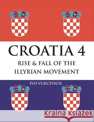 Croatia 4 Rise & Fall of the Illyrian Movement Ivo Vukcevich 9781643144153 Authors Press