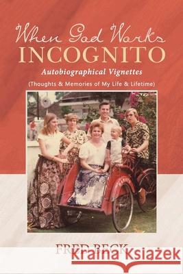 When God Works Incognito: Thoughts & Memories of My Life & Lifetime Fred Beck 9781643144399 Authors Press