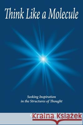 Think Like A Molecule: Seeking Inspiration in the Structures of Thought Chuck Champlin 9781643144665 Authors Press