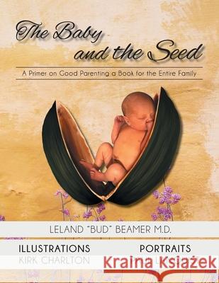 The Baby and the Seed: A Primer on Good Parenting a Book for the Entire Family Leland Beamer Kirk Charlton Paul Lanquist 9781643145723 Authors Press