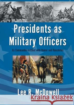 Presidents as Military Officers, As Commander-in-Chief with Humor and Anecdotes Lee R. McDowell 9781643146690 Authors Press