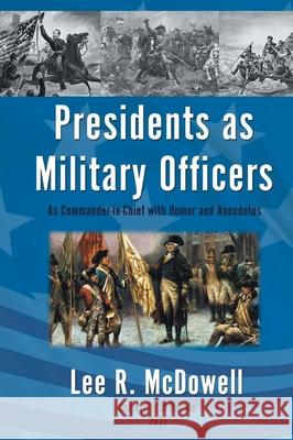 Presidents as Military Officers, As Commander-in-Chief with Humor and Anecdotes Lee R. McDowell 9781643146706 Authors Press