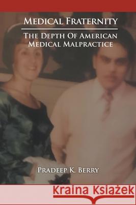Medical Fraternity: The Depth of American Medical Malpractice Pradeep Berry 9781643146928 Authors Press
