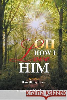 Oh How I Love Him: Part 2: Book of Forgiveness Belinda McClinton 9781643147789