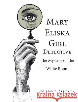 Mary Eliska Girl Detective: The Mystery of the White Room William a. Stricklin 9781643147888