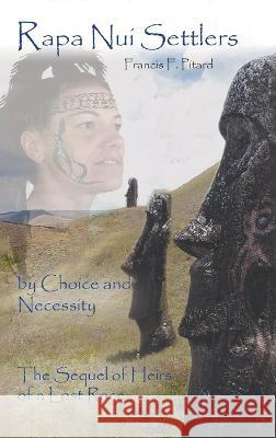 Rapa Nui Settlers: By Choice and Necessity the Sequel of Heirs of a Lost Race Francis Pitard   9781643148281 Authors Press