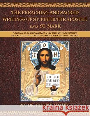 The Preaching and Sacred Writings of St. Peter the Apostle Kata St. Mark: The Biblical Scholarship series on the New Testament writings Modern Received Eclectic Text compared to the Early Papyri and U REV Dr Henry B Malone   9781643148397 Authors Press