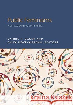 Public Feminisms: From Academy to Community Carrie N. Baker Aviva Dove-Viebahn 9781643150437