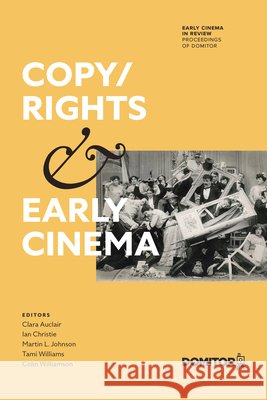 Copy/Rights and Early Cinema: Proceedings of the 17th International Domitor Conference Clara Auclair Ian Christie Martin L. Johnson 9781643151090 Lever Press