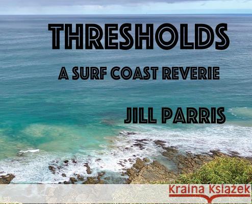 Thresholds: A Surf Coast Reverie Jill Parris Jill Parris 9781643167916 Jill Parris