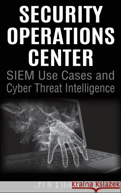 Security Operations Center - SIEM Use Cases and Cyber Threat Intelligence Thomas, Arun E. 9781643169705