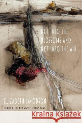 Not into the Blossoms and Not into the Air Elizabeth Jacobson 9781643170282