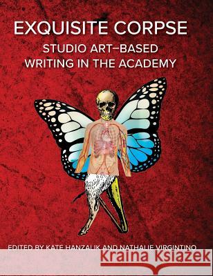 Exquisite Corpse: Studio Art-Based Writing Practices in the Academy Kate Hanzalik, Nathalie Virgintino 9781643170725 Parlor Press