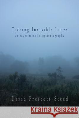 Tracing Invisible Lines: An Experiment in Mystoriography David Prescott-Steed   9781643170756