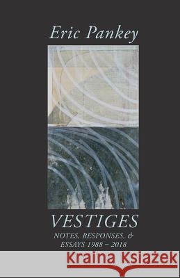 Vestiges: Notes, Responses, & Essays 1988-2018 Eric Pankey 9781643171050 Parlor Press