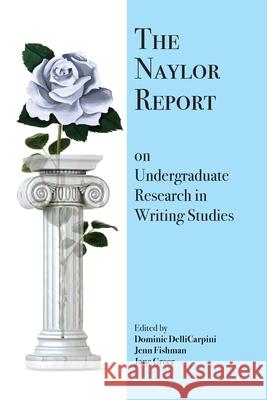 The Naylor Report on Undergraduate Research in Writing Studies Dominic Dellicarpini, Jenn Fishman, Jane Greer 9781643171555 Parlor Press