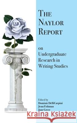 The Naylor Report on Undergraduate Research in Writing Studies Dominic Dellicarpini, Jenn Fishman, Jane Greer 9781643171562 Parlor Press