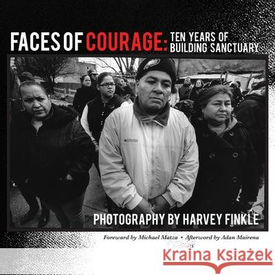 Faces of Courage: Ten Years of Building Sanctuary Harvey Finkle Michael Matza Adan Mairena 9781643171623 Parlor Press