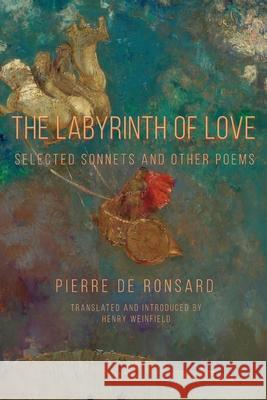 The Labyrinth of Love: Selected Sonnets and Other Poems Pierre De Ronsard, Henry Weinfield 9781643172309 Parlor Press