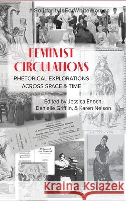 Feminist Circulations: Rhetorical Explorations across Space and Time Jessica Enoch, Danielle Griffin, Karen Nelson 9781643172439