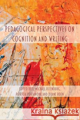 Pedagogical Perspectives on Cognition and Writing J. Michael Rifenburg Patricia Portanova Duane Roen 9781643172460 Parlor Press