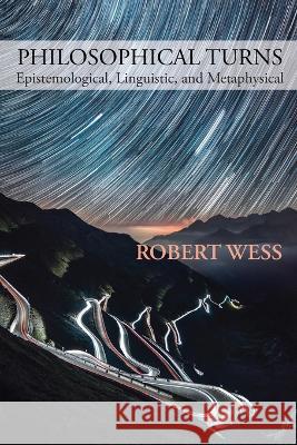 Philosophical Turns: Epistemological, Linguistic, and Metaphysical Robert Wess   9781643173702 Parlor Press