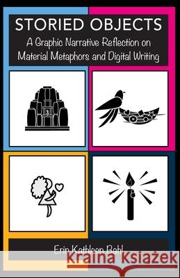 Storied Objects: A Graphic Narrative Reflection on Material Metaphors and Digital Writing Erin Kathleen Bahl 9781643175621 Parlor Press