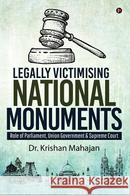 Legally Victimising National Monuments: Role of Parliament, Union Government & Supreme Court Dr Krishan Mahajan 9781643240114 Notion Press, Inc.