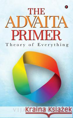 The Advaita Primer: Theory of Everything Vijay Dhavala 9781643241722 Notion Press, Inc.