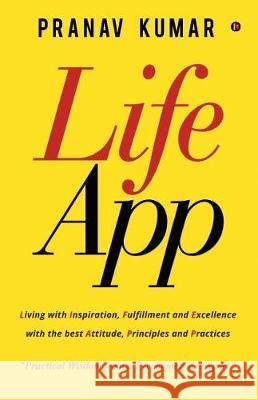 LifeApp: Living with Inspiration, Fulfillment and Excellence with the best Attitude, Principles and Practices Pranav Kumar 9781643241869