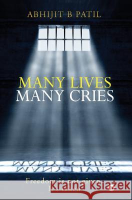 Many Lives Many Cries: Freedom is not given. It's taken Abhijit, B. Patil 9781643249179 Notion Press