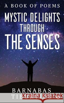 Mystic Delights through the Senses: A Book of Poems Barnabas Tiburtius 9781643249919 Notion Press, Inc.