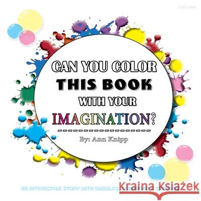 Can You Color This Book with Your Imagination: An Interactive Story with Bubbles, Squishing and Spinning. Ann Knipp 9781643259987 Schmooks Books