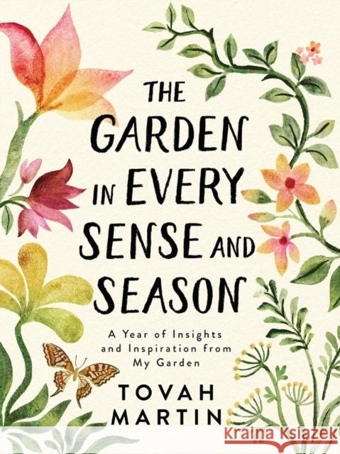 The Garden in Every Sense and Season: A Year of Insights and Inspiration from My Garden Martin, Tovah 9781643260655 Workman Publishing