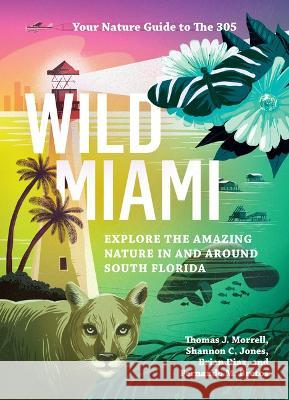 Wild Miami: Explore the Amazing Nature in and Around South Florida Morrell, Tj 9781643260747 Timber Press (OR)